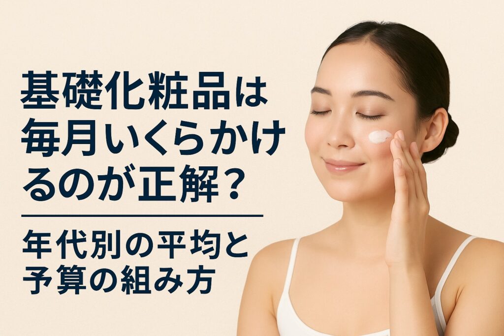 基礎化粧品は毎月いくらかけるのが正解？年代別の平均と予算の組み方