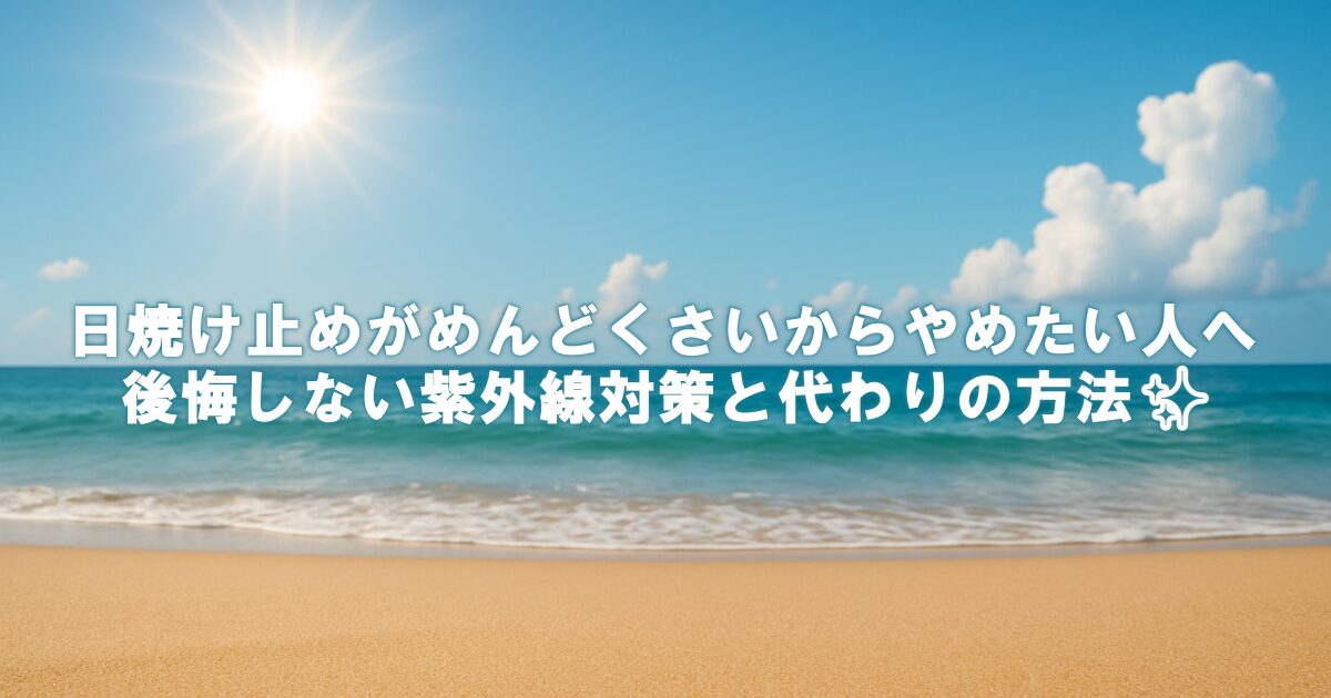 日焼け止めがめんどくさいからやめたい人へ｜後悔しない紫外線対策と代わりの方法✨
