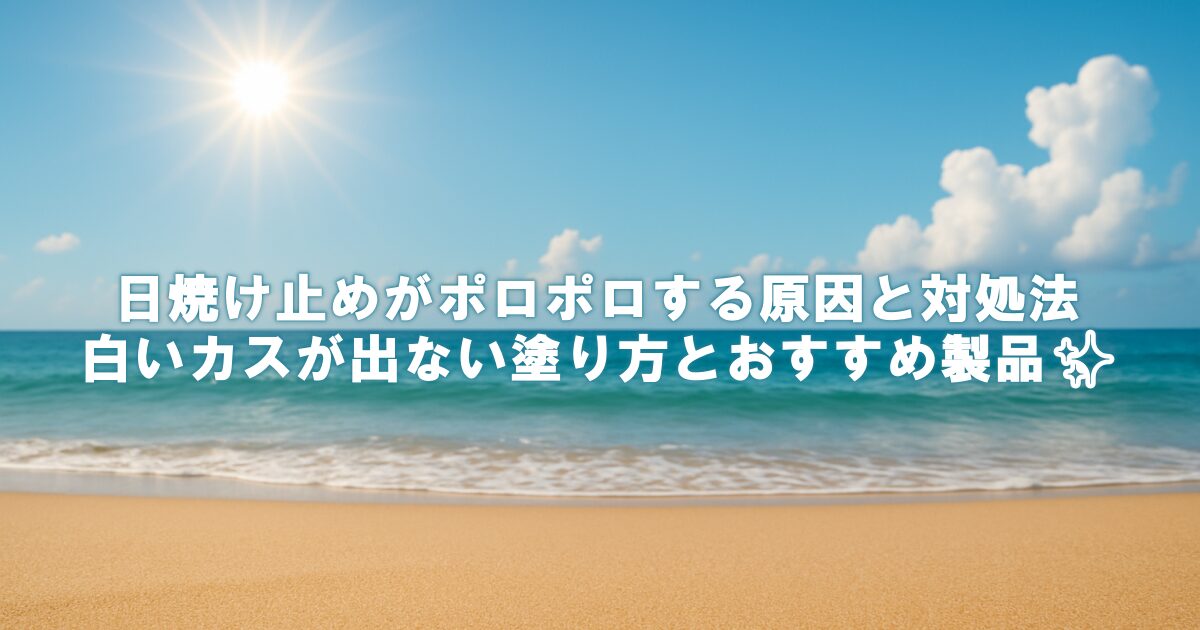 日焼け止めがポロポロする原因と対処法｜白いカスが出ない塗り方とおすすめ製品✨