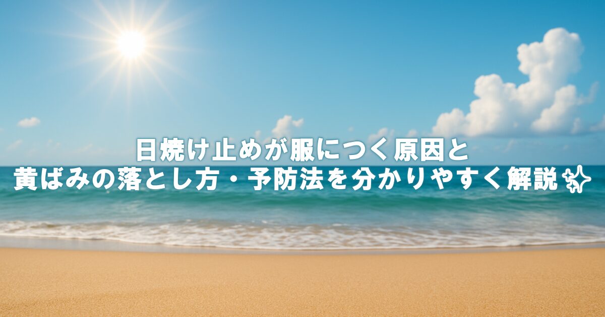 日焼け止めが服につく原因と黄ばみの落とし方・予防法を分かりやすく解説✨