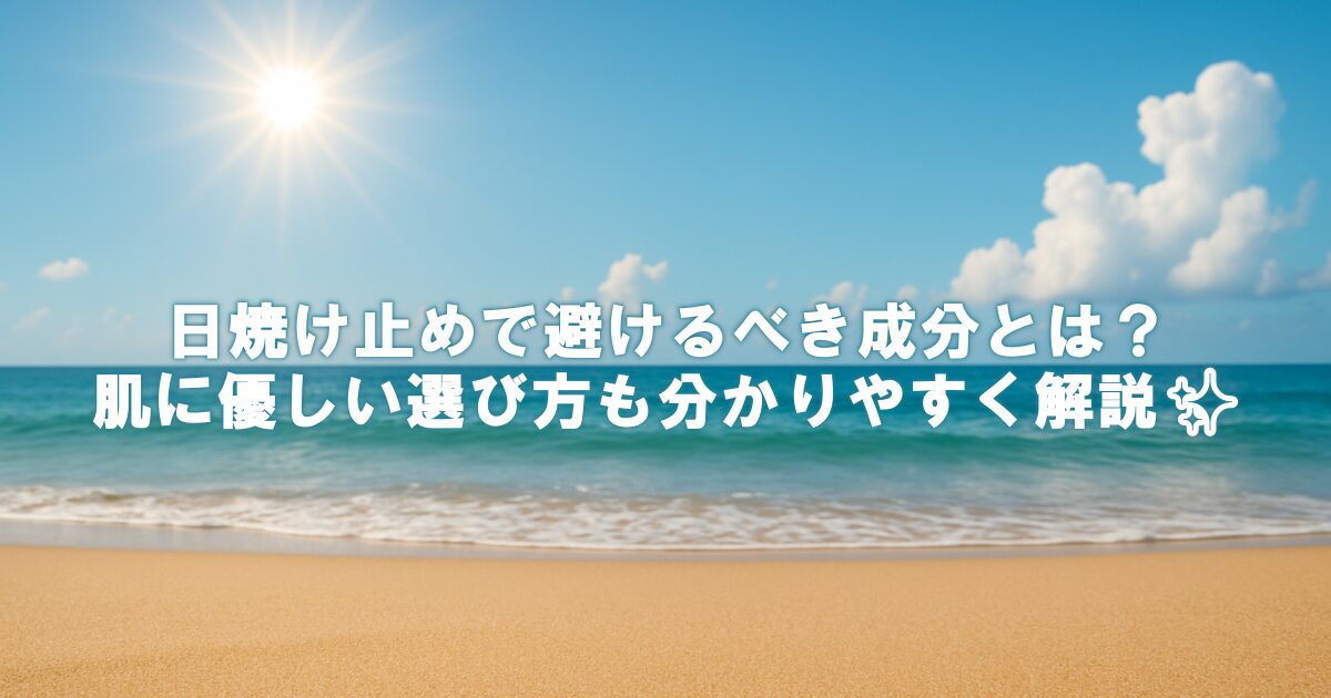 日焼け止めで避けるべき成分とは？肌に優しい選び方も分かりやすく解説✨