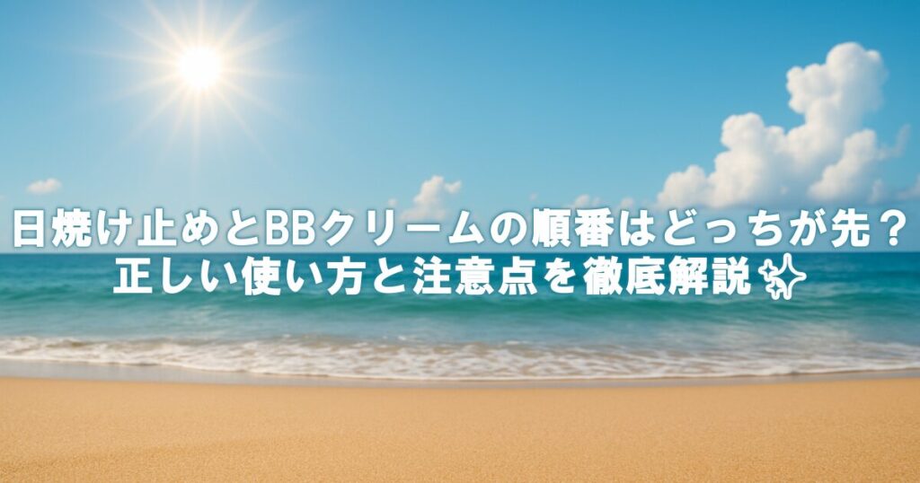 日焼け止めとBBクリームの順番はどっちが先？正しい使い方と注意点を徹底解説✨