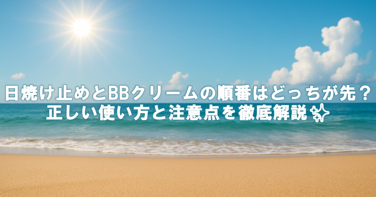 日焼け止めとBBクリームの順番はどっちが先？正しい使い方と注意点を徹底解説✨
