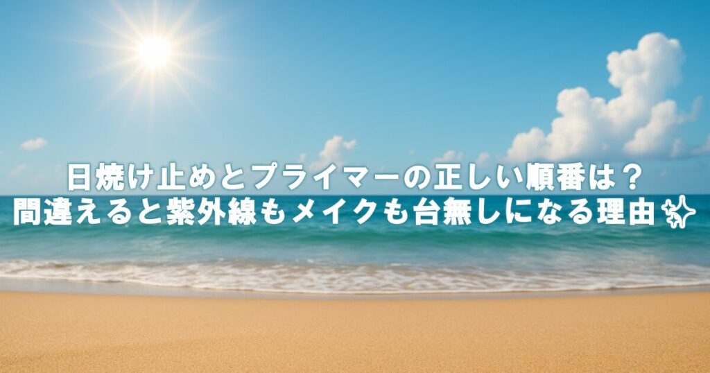 日焼け止めとプライマーの正しい順番は？間違えると紫外線もメイクも台無しになる理由✨