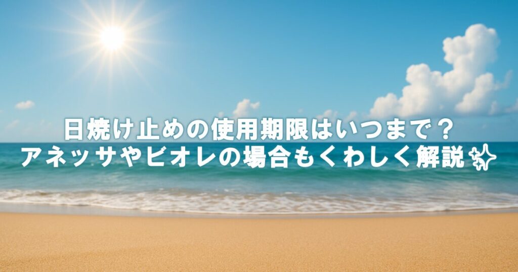 日焼け止めの使用期限はいつまで？アネッサやビオレの場合もくわしく解説✨