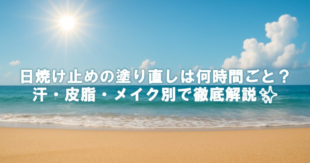 日焼け止めの塗り直しは何時間ごと？汗・皮脂・メイク別で徹底解説✨