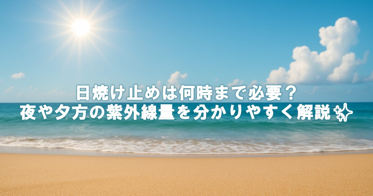 日焼け止めは何時まで必要？夜や夕方の紫外線量を分かりやすく解説✨