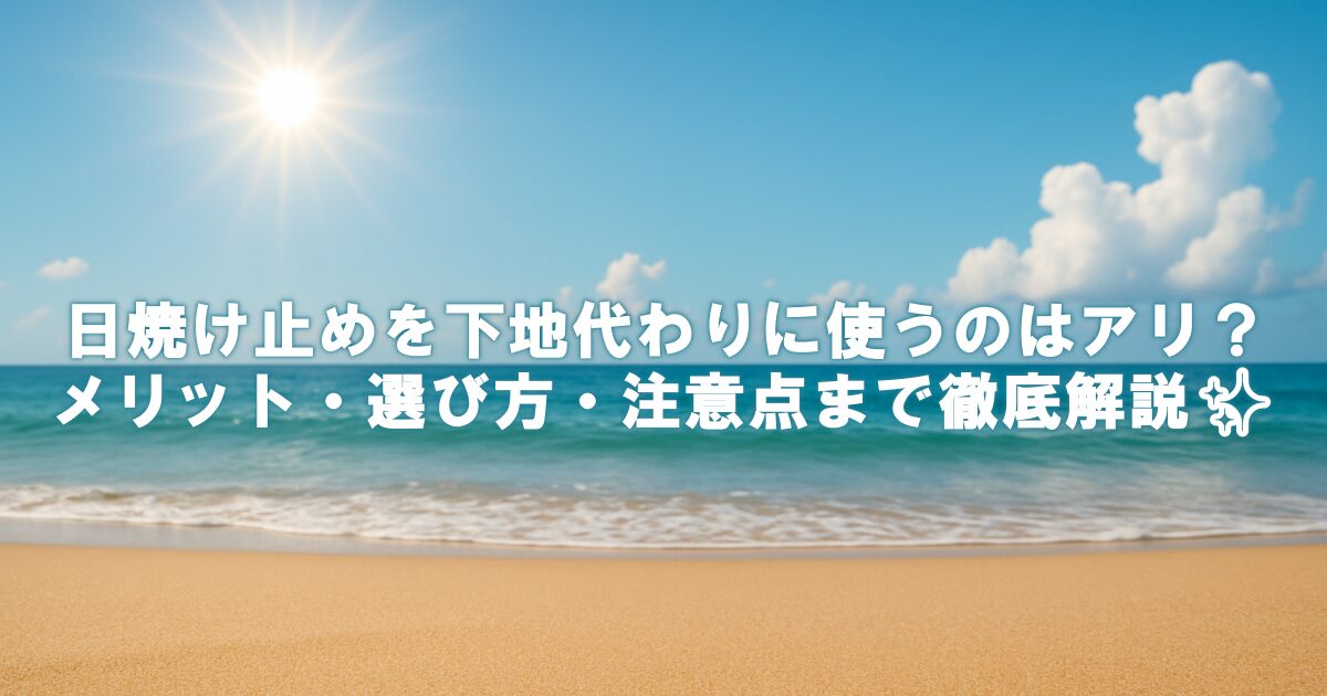日焼け止めを下地代わりに使うのはアリ？メリット・選び方・注意点まで徹底解説✨