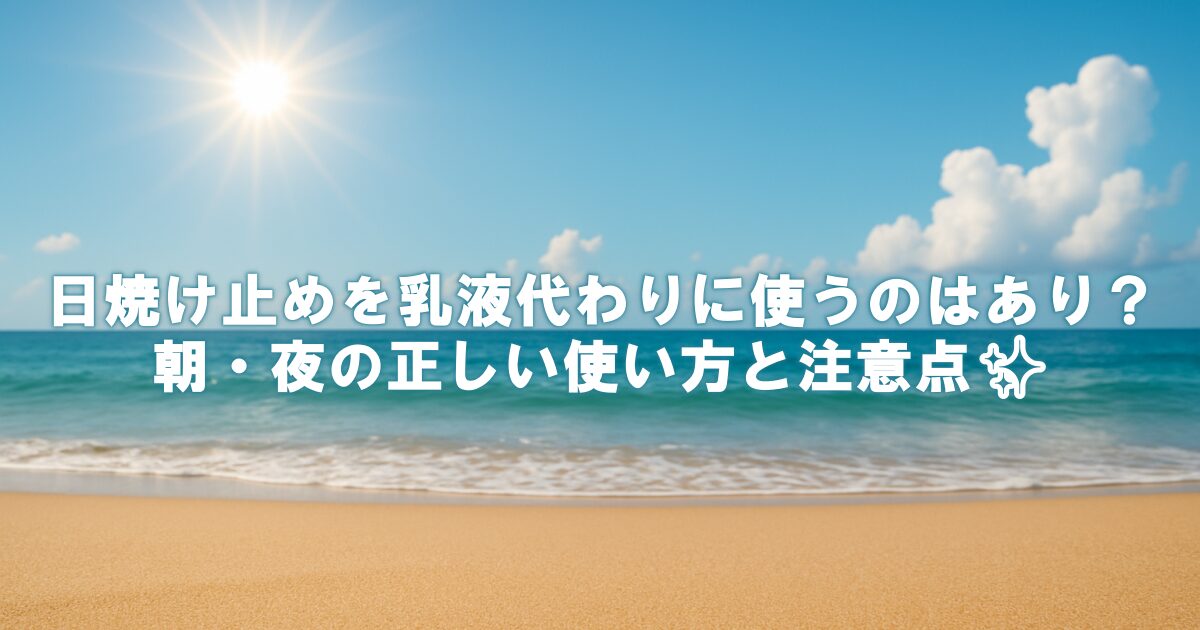 日焼け止めを乳液代わりに使うのはあり？朝・夜の正しい使い方と注意点✨