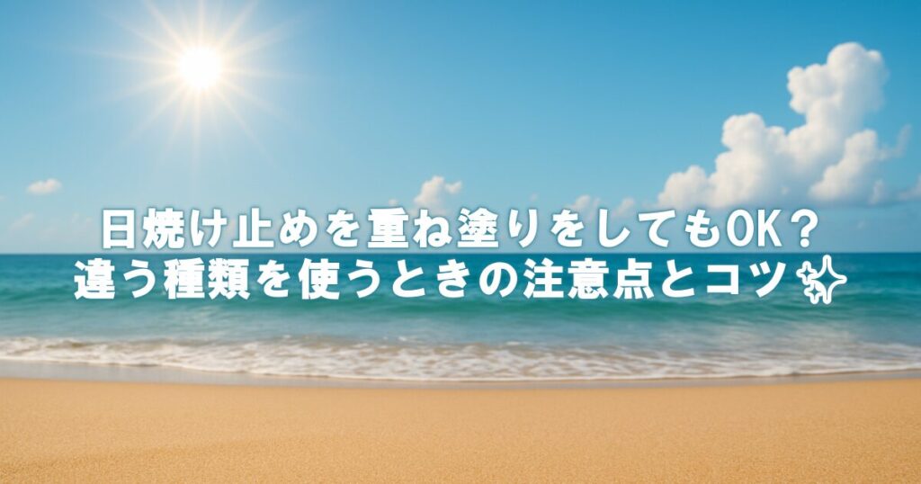 日焼け止めを重ね塗りをしてもOK？違う種類を使うときの注意点とコツ✨