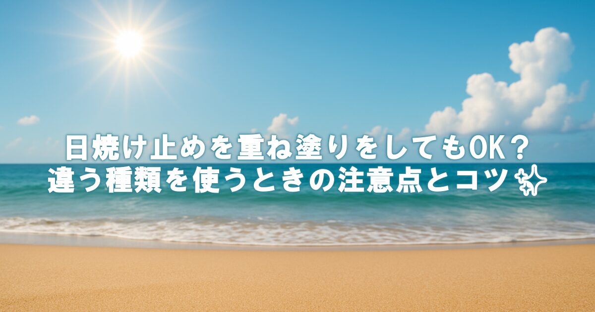 日焼け止めを重ね塗りをしてもOK？違う種類を使うときの注意点とコツ✨