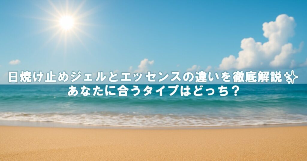 日焼け止めジェルとエッセンスの違いを徹底解説！あなたに合うタイプはどっち？