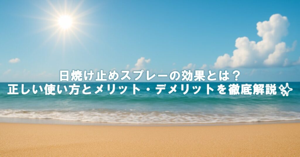 日焼け止めスプレーの効果とは？正しい使い方とメリット・デメリットを徹底解説✨