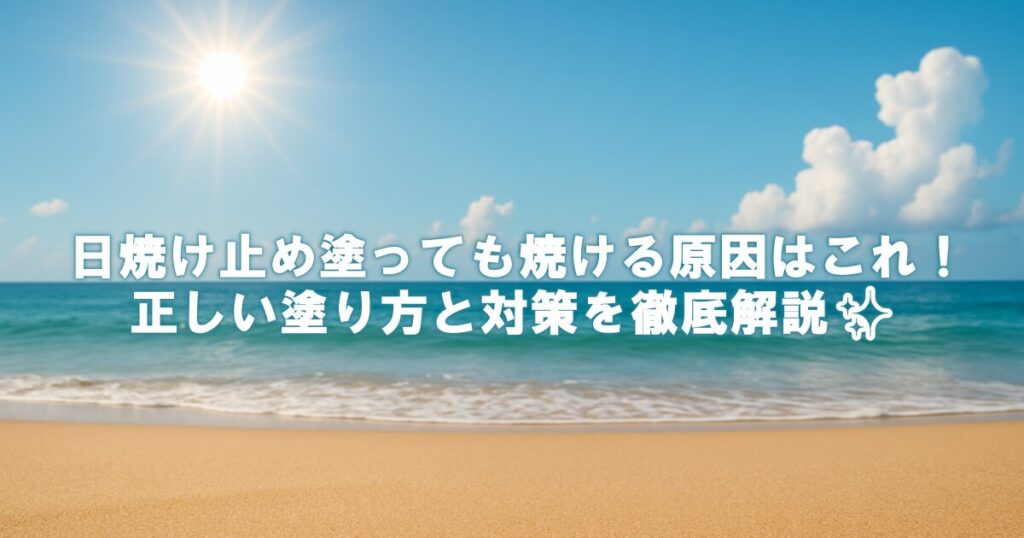 日焼け止め塗っても焼ける原因はこれ！正しい塗り方と対策を徹底解説✨