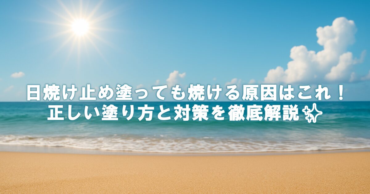 日焼け止め塗っても焼ける原因はこれ！正しい塗り方と対策を徹底解説✨