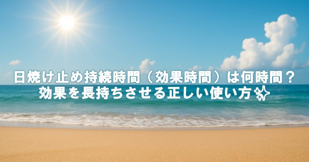 日焼け止め持続時間（効果時間）は何時間？効果を長持ちさせる正しい使い方✨