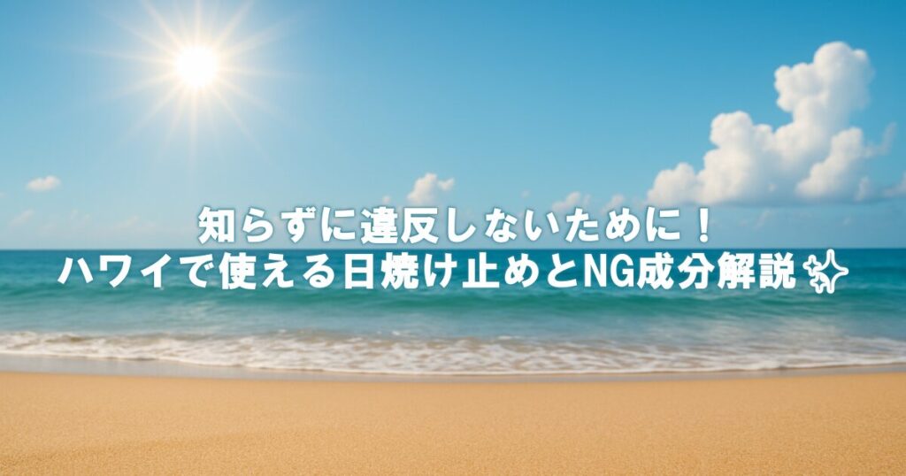 知らずに違反しないために！ハワイで使える日焼け止めとNG成分解説✨