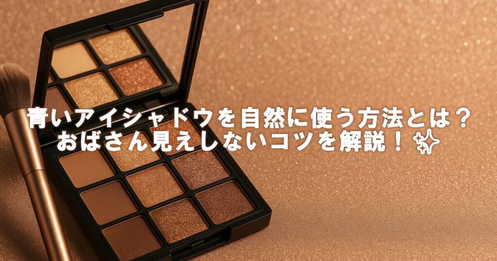 青いアイシャドウを自然に使う方法とは？おばさん見えしないコツを解説！✨