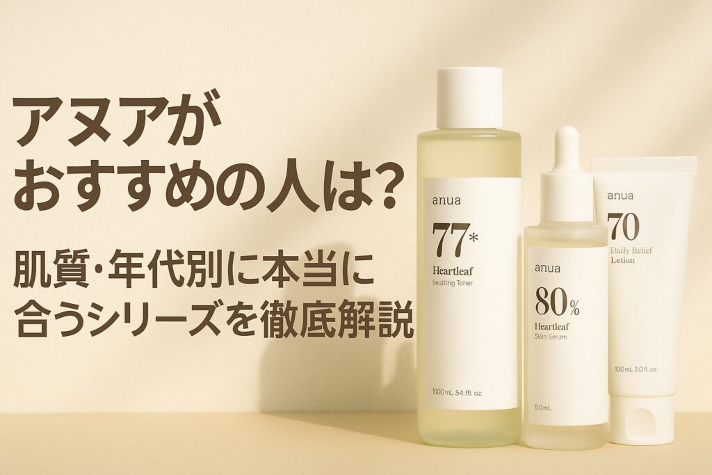 ANUA（アヌア）がおすすめの人は？肌質・年代別に本当に合うシリーズを徹底解説