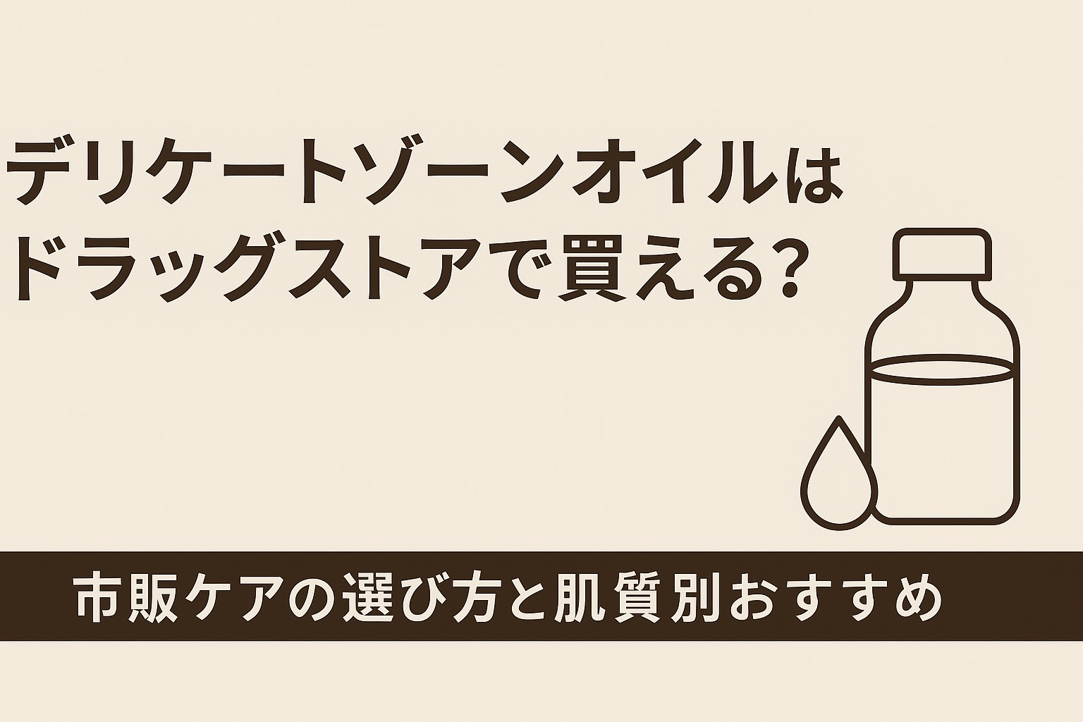 デリケートゾーンオイルはドラッグストアで買える？市販ケアの選び方と肌質別おすすめ