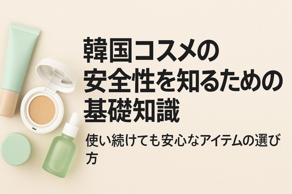 韓国コスメの安全性を知るための基礎知識｜使い続けても安心なアイテムの選び方
