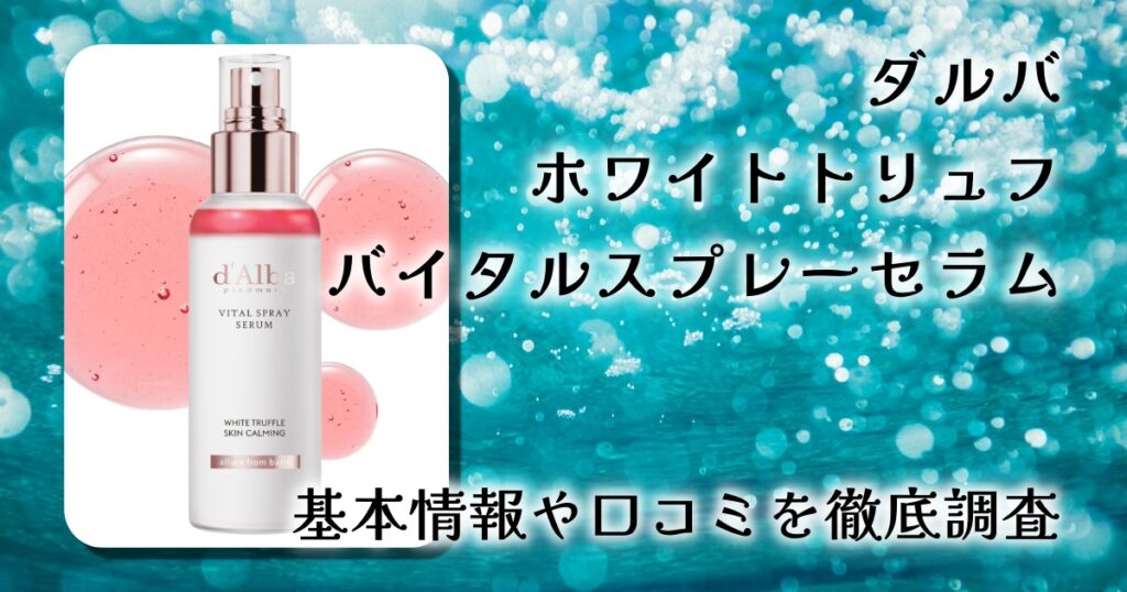 ダルバ ホワイトトリュフ バイタル スプレーセラムは本当に便利？使用シーン・肌質相性・口コミを徹底レビュー
