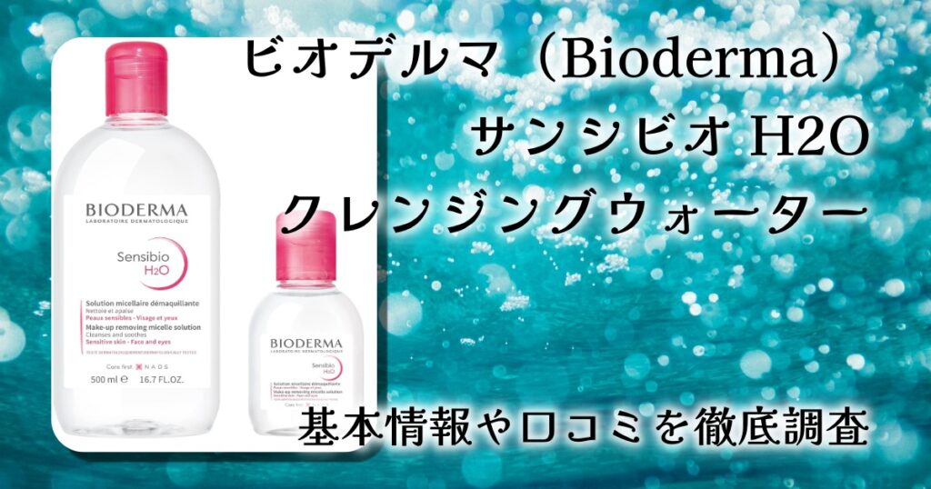 ビオデルマ（Bioderma）サンシビオ H2O クレンジングウォーターの効果は？敏感肌への作用を徹底レビュー