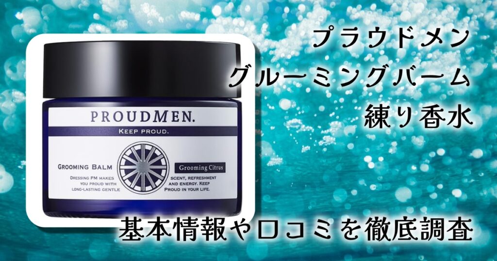 プラウドメン グルーミングバームの効果は？香り・使用感・印象づくりを徹底レビュー