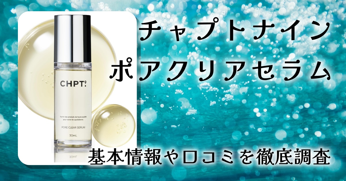 チャプトナイン ポアクリアセラムの口コミ・評判は？毛穴・角栓への効果を徹底レビュー