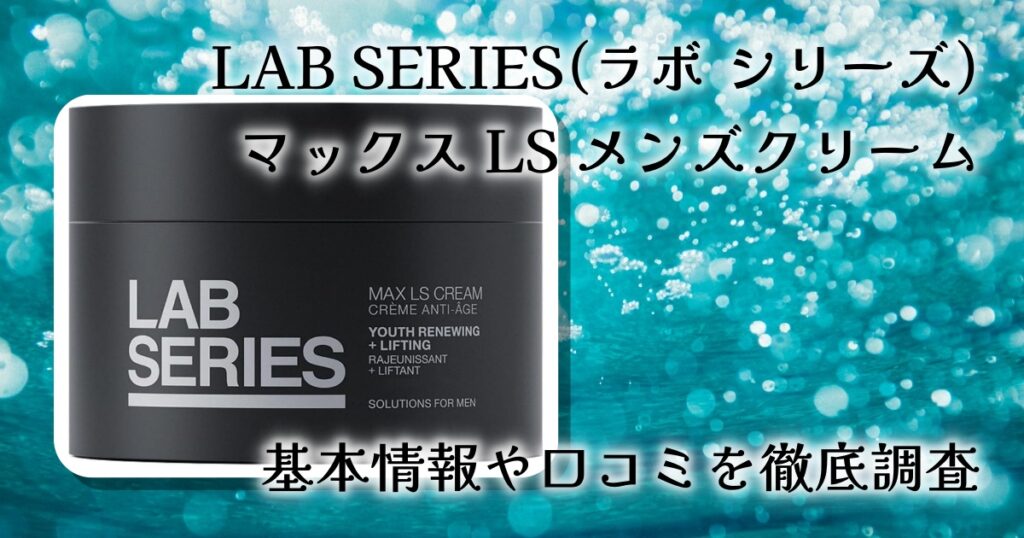 ラボシリーズ マックス LS クリームの口コミ・評判は？メンズ向けエイジングケアクリームを徹底レビュー